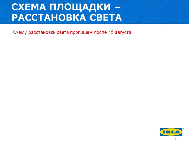 СХЕМА ПЛОЩАДКИ – РАССТАНОВКА СВЕТА Схему расстановки света пропишем после 15 августа. 11